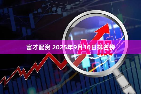 富才配资 2025年9月10日排名榜