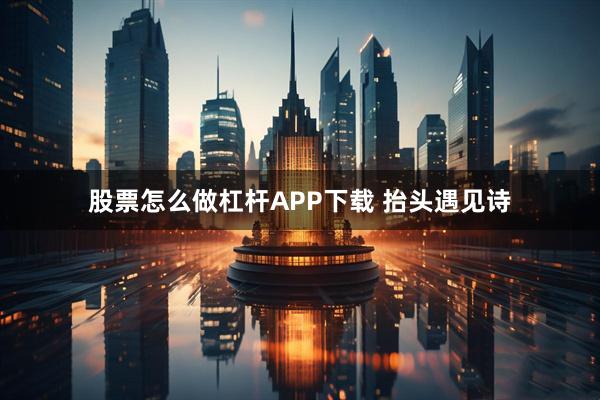 股票怎么做杠杆APP下载 抬头遇见诗