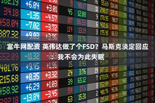 富牛网配资 英伟达做了个FSD？马斯克淡定回应：我不会为此失眠